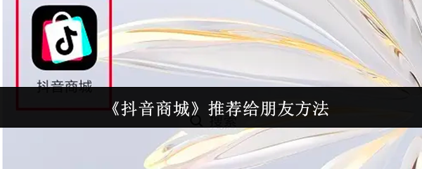 《抖音商城》推荐好友的有效途径
