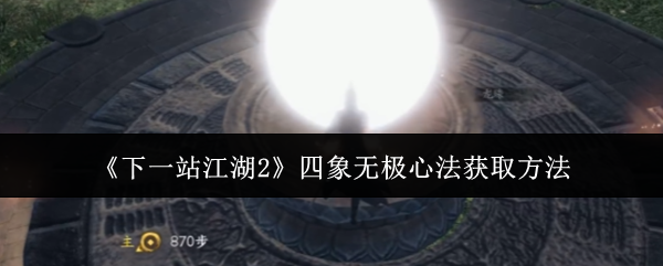 《下一站江湖Ⅱ》四象无极心法获取全攻略