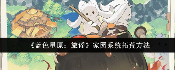 《蓝色星原：旅谣》家园系统开发技巧分享