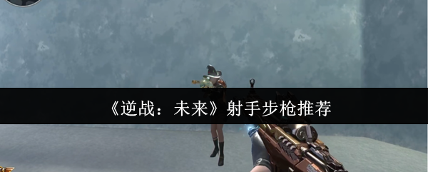 《逆战：未来》最佳射手步枪选择指南