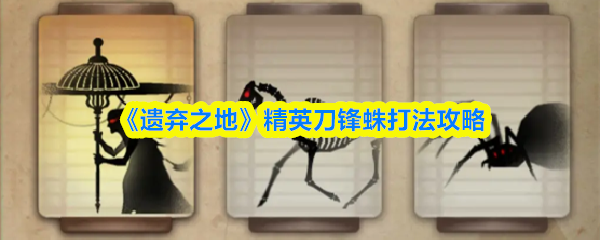 《遗弃之地》精英刀锋蛛战斗技巧解析