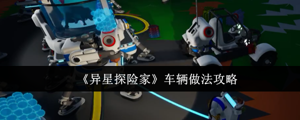 《异星探险家》车辆玩法解析