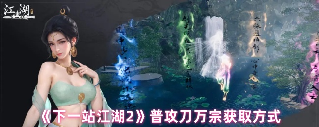 《下一站江湖Ⅱ》获取普攻刀万宗的详细攻略与方法