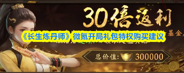 《长生炼丹师》微氪玩家开局礼包购买指南与建议
