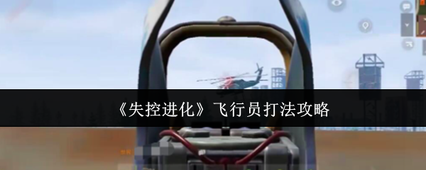 《失控进化》飞行员战术解析