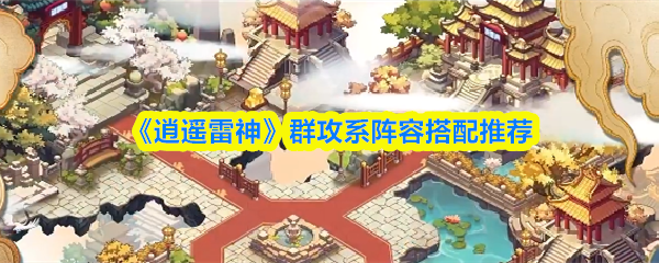 《逍遥雷神》群攻阵容最佳组合指南