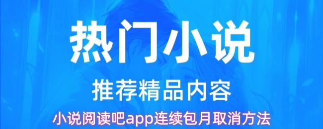 《小说阅读吧》小说阅读吧PP连续包月取消步骤详解