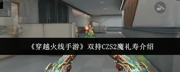 《穿越火线手游》双持魔礼寿全面解析