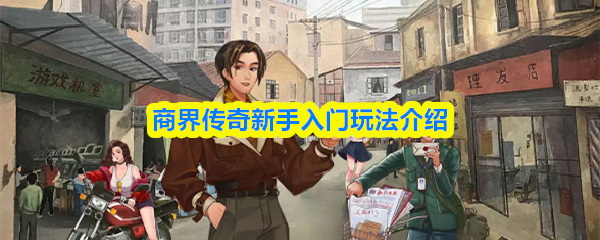《商界传奇》商界传奇新手必看玩法指南