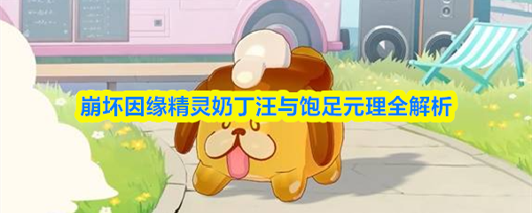崩坏因缘精灵奶丁汪与饱足元理全面解读
